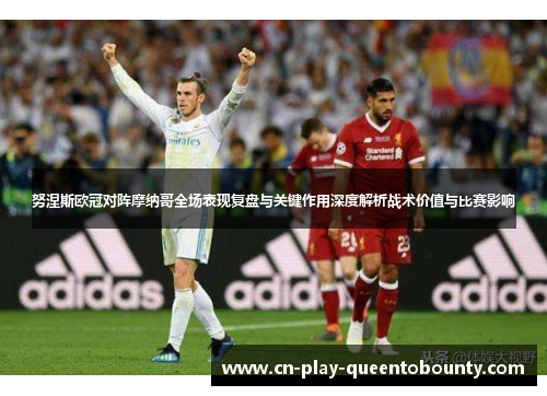 努涅斯欧冠对阵摩纳哥全场表现复盘与关键作用深度解析战术价值与比赛影响