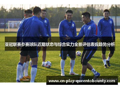 亚冠联赛参赛球队近期状态与综合实力全景评估表现趋势分析 亚冠联赛参赛球队近期状态与综合实力全景评估表现趋势分析