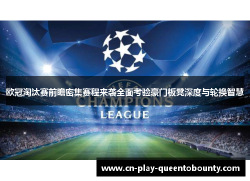 欧冠淘汰赛前瞻密集赛程来袭全面考验豪门板凳深度与轮换智慧