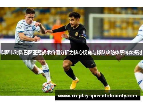 以萨卡对阵巴萨亚冠战术价值分析为核心视角与球队攻防体系博弈探讨