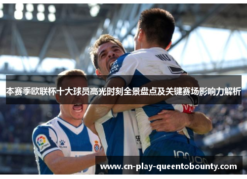 本赛季欧联杯十大球员高光时刻全景盘点及关键赛场影响力解析