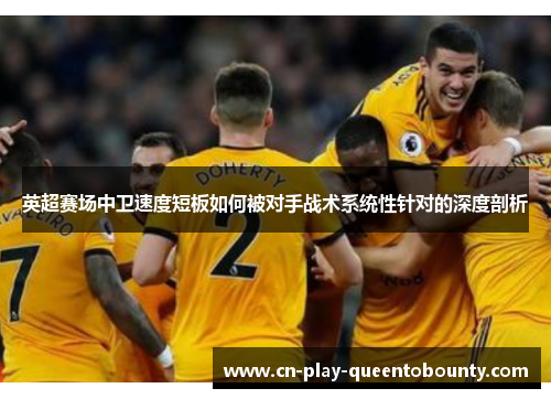 英超赛场中卫速度短板如何被对手战术系统性针对的深度剖析
