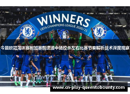 今晨欧冠淘汰赛附加赛前速递中场绞杀左右比赛节奏解析战术深度观察 今晨欧冠淘汰赛附加赛前速递中场绞杀左右比赛节奏解析战术深度观察