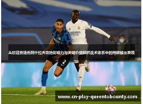 从欧冠赛场看阿什拉夫攻防影响力与关键价值解析战术体系中的持续输出表现
