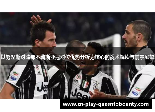 以努涅斯对阵那不勒斯亚冠对位优势分析为核心的战术解读与前景展望