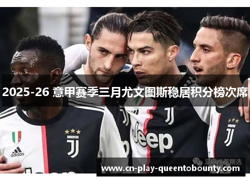 2025-26 意甲赛季三月尤文图斯稳居积分榜次席 2025-26 意甲赛季三月尤文图斯稳居积分榜次席