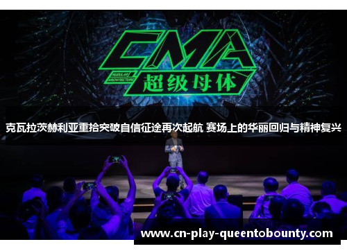 克瓦拉茨赫利亚重拾突破自信征途再次起航 赛场上的华丽回归与精神复兴