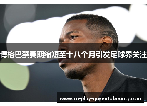 博格巴禁赛期缩短至十八个月引发足球界关注