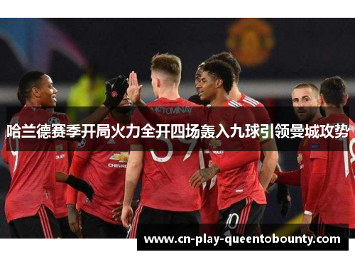 哈兰德赛季开局火力全开四场轰入九球引领曼城攻势