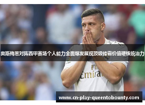 奥斯梅恩对阵西甲赛场个人能力全面爆发展现顶级锋霸价值硬核统治力