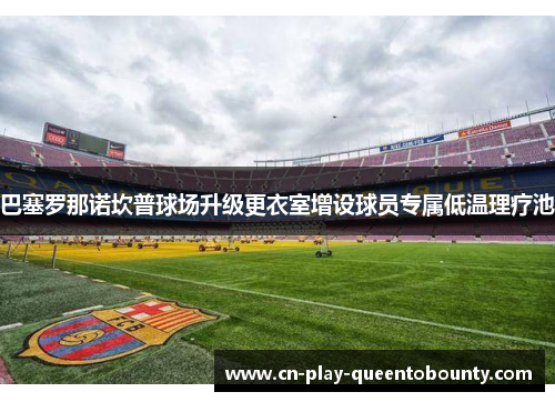 巴塞罗那诺坎普球场升级更衣室增设球员专属低温理疗池