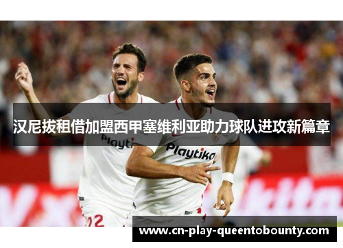 汉尼拔租借加盟西甲塞维利亚助力球队进攻新篇章