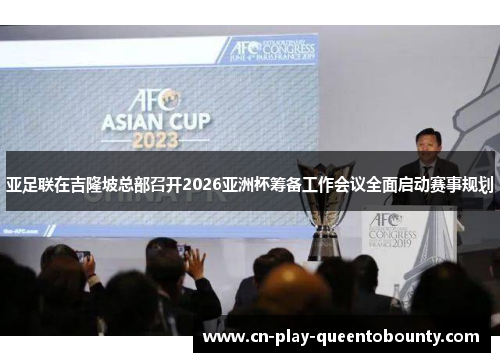亚足联在吉隆坡总部召开2026亚洲杯筹备工作会议全面启动赛事规划