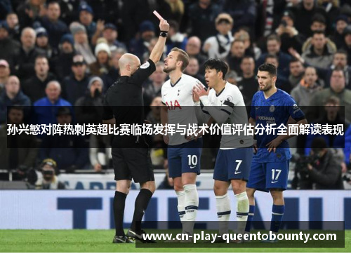 孙兴慜对阵热刺英超比赛临场发挥与战术价值评估分析全面解读表现