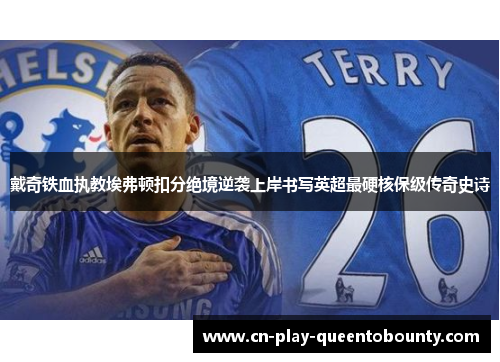 戴奇铁血执教埃弗顿扣分绝境逆袭上岸书写英超最硬核保级传奇史诗