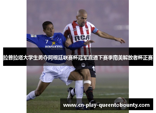 拉普拉塔大学生勇夺阿根廷联赛杯冠军直通下赛季南美解放者杯正赛