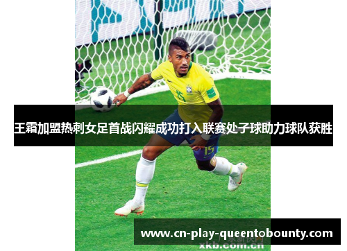 王霜加盟热刺女足首战闪耀成功打入联赛处子球助力球队获胜
