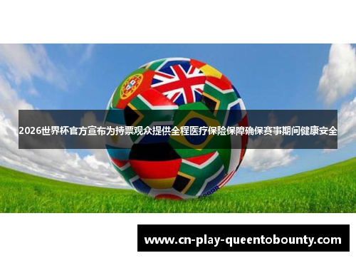 2026世界杯官方宣布为持票观众提供全程医疗保险保障确保赛事期间健康安全 2026世界杯官方宣布为持票观众提供全程医疗保险保障确保赛事期间健康安全