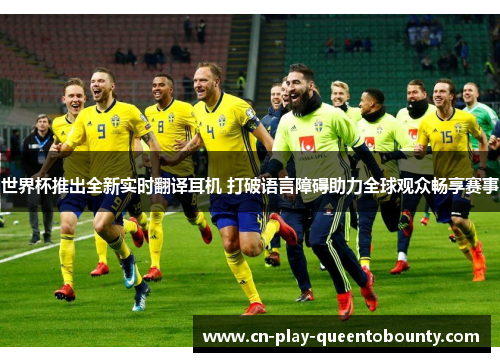 世界杯推出全新实时翻译耳机 打破语言障碍助力全球观众畅享赛事 世界杯推出全新实时翻译耳机 打破语言障碍助力全球观众畅享赛事