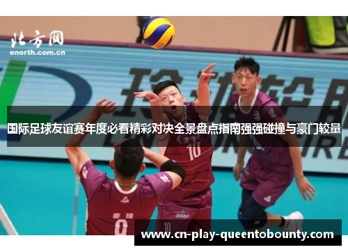 国际足球友谊赛年度必看精彩对决全景盘点指南强强碰撞与豪门较量 国际足球友谊赛年度必看精彩对决全景盘点指南强强碰撞与豪门较量