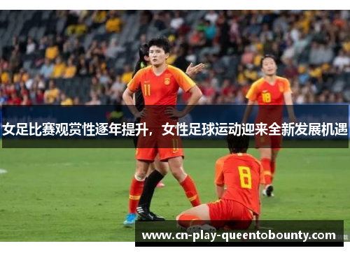 女足比赛观赏性逐年提升,女性足球运动迎来全新发展机遇 女足比赛观赏性逐年提升,女性足球运动迎来全新发展机遇