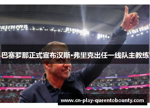 巴塞罗那正式宣布汉斯·弗里克出任一线队主教练 巴塞罗那正式宣布汉斯·弗里克出任一线队主教练