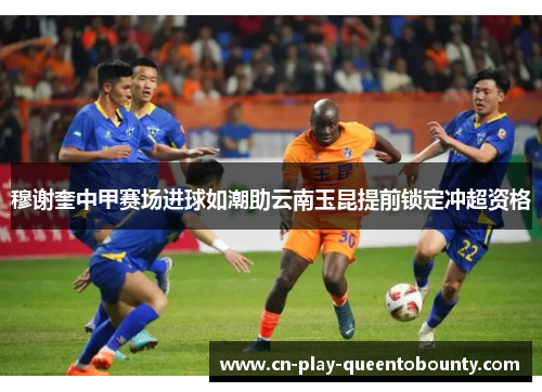 穆谢奎中甲赛场进球如潮助云南玉昆提前锁定冲超资格
